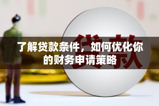 邓州了解贷款条件，如何优化你的财务申请策略