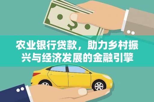 邓州农业银行贷款，助力乡村振兴与经济发展的金融引擎