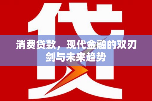 邓州消费贷款，现代金融的双刃剑与未来趋势