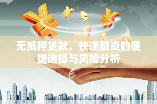 邓州无抵押贷款，快速融资的便捷选择与风险分析