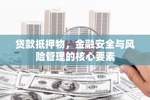 邓州贷款抵押物，金融安全与风险管理的核心要素