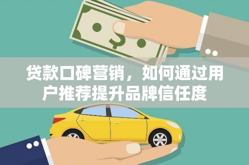 邓州贷款口碑营销，如何通过用户推荐提升品牌信任度