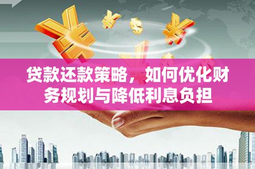 邓州贷款还款策略，如何优化财务规划与降低利息负担