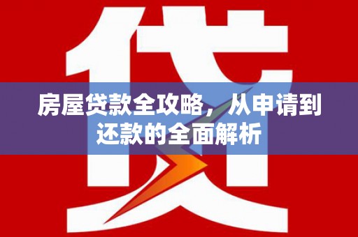 邓州房屋贷款全攻略，从申请到还款的全面解析