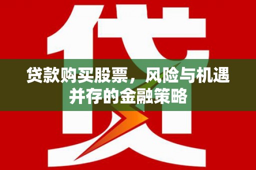 邓州贷款购买股票，风险与机遇并存的金融策略