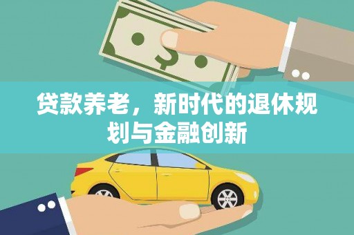邓州贷款养老，新时代的退休规划与金融创新