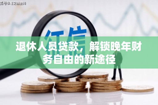 邓州退休人员贷款，解锁晚年财务自由的新途径