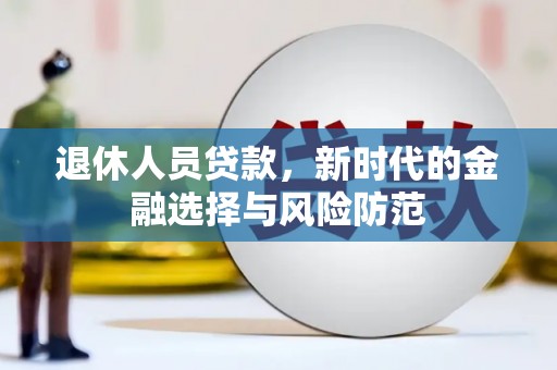 邓州退休人员贷款，新时代的金融选择与风险防范