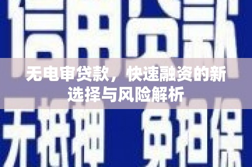 邓州无电审贷款，快速融资的新选择与风险解析