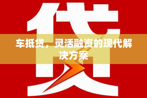 邓州车抵贷，灵活融资的现代解决方案