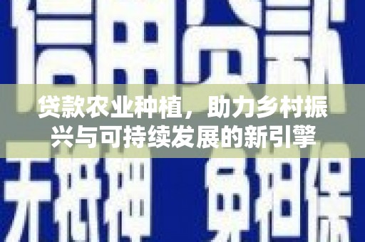 邓州贷款农业种植，助力乡村振兴与可持续发展的新引擎