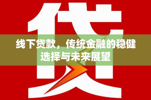 邓州线下贷款，传统金融的稳健选择与未来展望