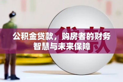 邓州公积金贷款，购房者的财务智慧与未来保障