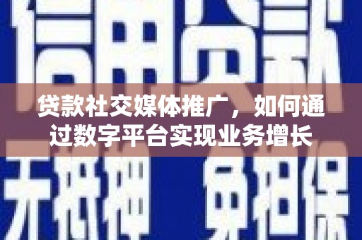 邓州贷款社交媒体推广，如何通过数字平台实现业务增长