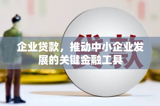 邓州企业贷款，推动中小企业发展的关键金融工具