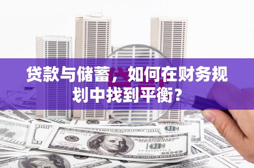 邓州贷款与储蓄，如何在财务规划中找到平衡？