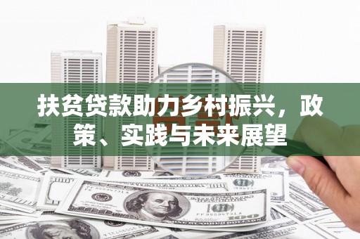 邓州扶贫贷款助力乡村振兴，政策、实践与未来展望