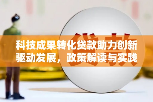 邓州科技成果转化贷款助力创新驱动发展，政策解读与实践探索