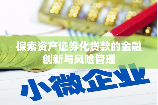 邓州探索资产证券化贷款的金融创新与风险管理