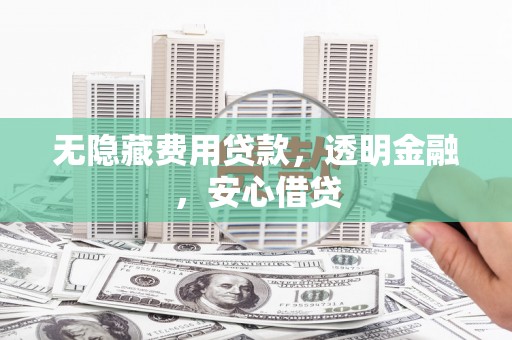 邓州无隐藏费用贷款，透明金融，安心借贷