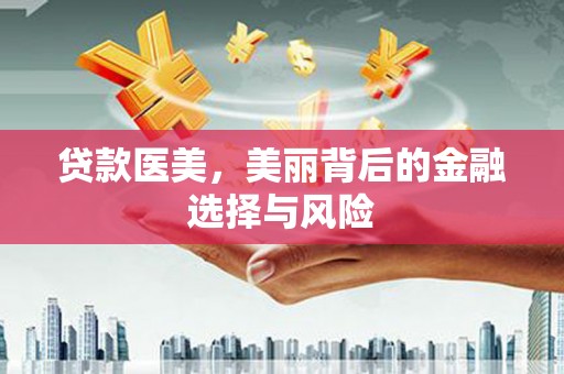 邓州贷款医美，美丽背后的金融选择与风险