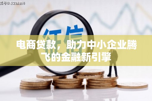 邓州电商贷款，助力中小企业腾飞的金融新引擎