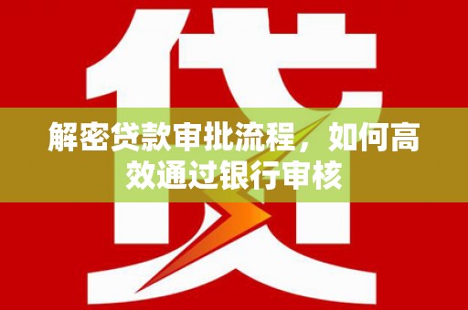 邓州解密贷款审批流程，如何高效通过银行审核