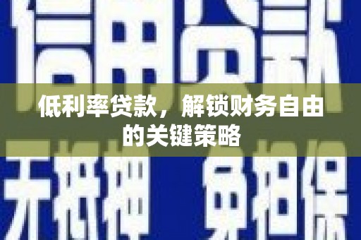 邓州低利率贷款，解锁财务自由的关键策略