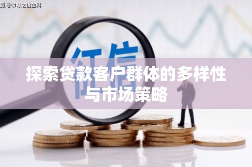邓州探索贷款客户群体的多样性与市场策略