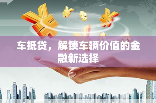 邓州车抵贷，解锁车辆价值的金融新选择