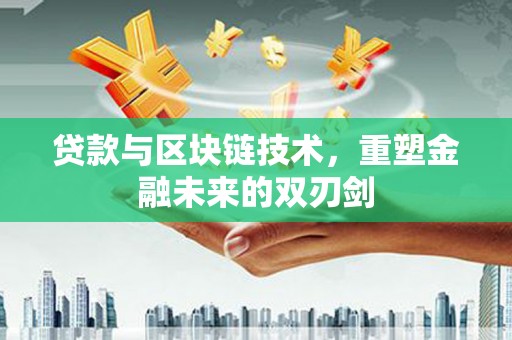 邓州贷款与区块链技术，重塑金融未来的双刃剑