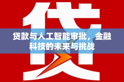 邓州贷款与人工智能审批，金融科技的未来与挑战