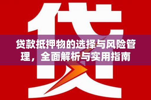 邓州贷款抵押物的选择与风险管理，全面解析与实用指南