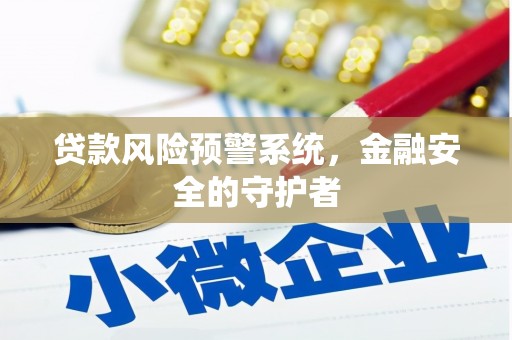 邓州贷款风险预警系统，金融安全的守护者