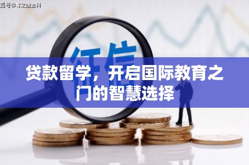 邓州贷款留学，开启国际教育之门的智慧选择