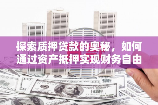 邓州探索质押贷款的奥秘，如何通过资产抵押实现财务自由
