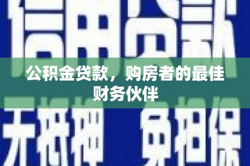 邓州公积金贷款，购房者的最佳财务伙伴