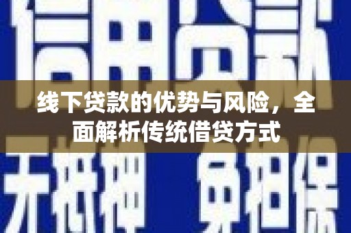 邓州线下贷款的优势与风险，全面解析传统借贷方式
