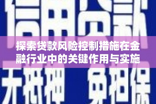 邓州探索贷款风险控制措施在金融行业中的关键作用与实施策略