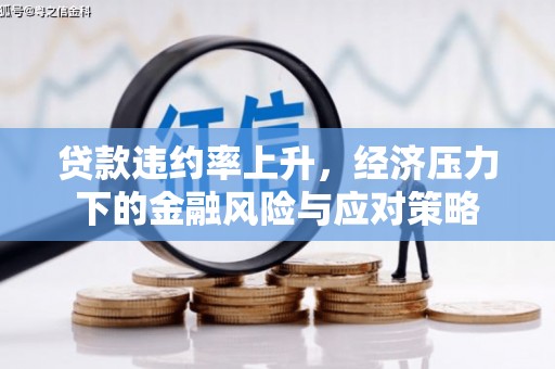 邓州贷款违约率上升，经济压力下的金融风险与应对策略