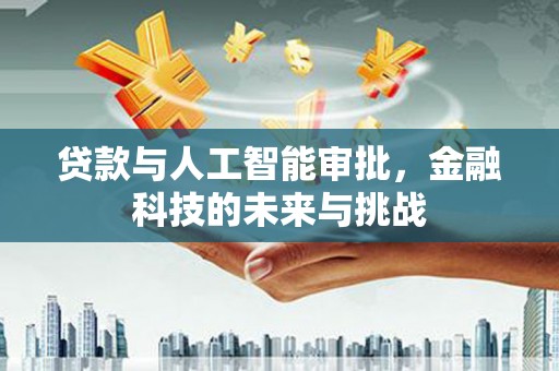 邓州贷款与人工智能审批，金融科技的未来与挑战