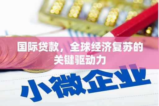 邓州国际贷款，全球经济复苏的关键驱动力