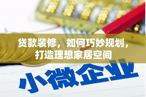 邓州贷款装修，如何巧妙规划，打造理想家居空间