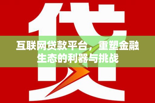 邓州互联网贷款平台，重塑金融生态的利器与挑战