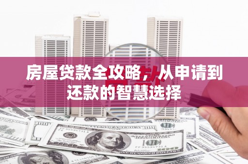 邓州房屋贷款全攻略，从申请到还款的智慧选择