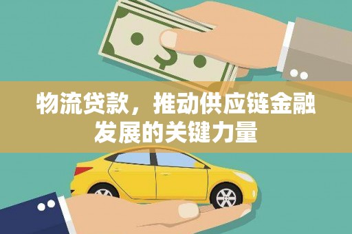 邓州物流贷款，推动供应链金融发展的关键力量