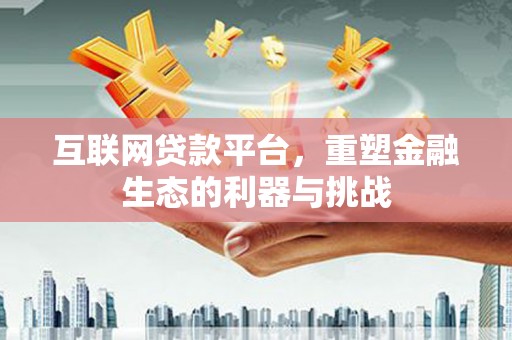 邓州互联网贷款平台，重塑金融生态的利器与挑战