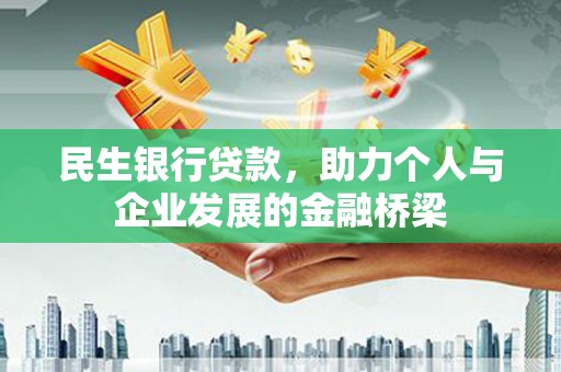 邓州民生银行贷款，助力个人与企业发展的金融桥梁