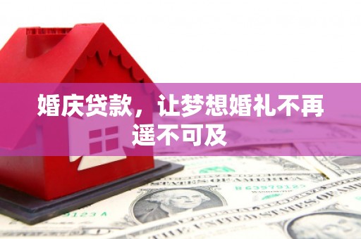 邓州婚庆贷款，让梦想婚礼不再遥不可及