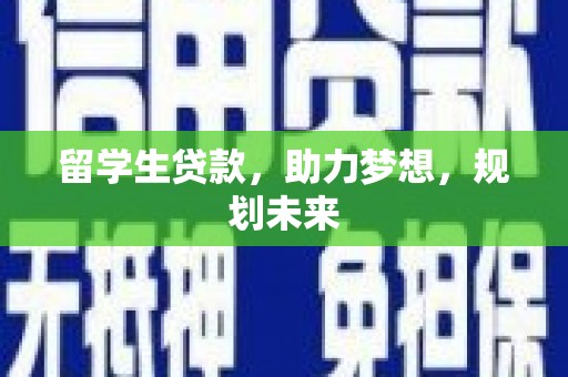 邓州留学生贷款，助力梦想，规划未来